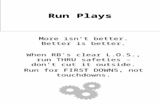 Run Plays More isn’t better. Better is better. When RB's clear L.O.S., run THRU safeties – don't cut it outside. Run for FIRST DOWNS, not touchdowns.