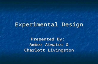 Experimental Design Presented By: Amber Atwater & Charlott Livingston.