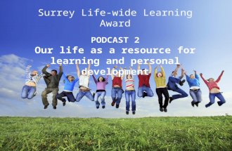Surrey Life-wide Learning Award PODCAST 2 Our life as a resource for learning and personal development.