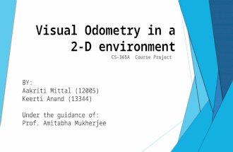 Visual Odometry in a 2-D environment CS-365A Course Project BY: Aakriti Mittal (12005) Keerti Anand (13344) Under the guidance of: Prof. Amitabha Mukherjee.