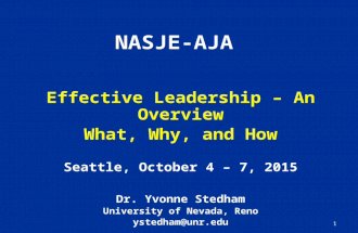NASJE-AJA Effective Leadership – An Overview What, Why, and How Seattle, October 4 – 7, 2015 Dr. Yvonne Stedham University of Nevada, Reno ystedham@unr.edu.