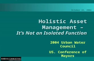 October 22, 2004 Holistic Asset Management – It’s Not an Isolated Function 2004 Urban Water Council US. Conference of Mayors.