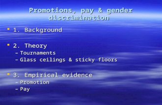 Promotions, pay & gender discrimination  1. Background  2. Theory –Tournaments –Glass ceilings & sticky floors  3. Empirical evidence –Promotion –Pay.