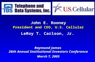 John E. Rooney President and CEO, U.S. Cellular LeRoy T. Carlson, Jr. President and CEO, TDS Raymond James 26th Annual Institutional Investors Conference.