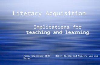 Literacy Acquisition Implications for teaching and learning FLAG. September 2009. Robyn Dillon and Marlene van der Merwe.