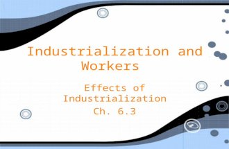 Industrialization and Workers Effects of Industrialization Ch. 6.3 Effects of Industrialization Ch. 6.3.