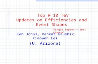 Top @ 10 TeV Updates on Efficiencies and Event Shapes Ken Johns, Venkat Kaushik, Xiaowen Lei (U. Arizona) Single lepton + jets channel.