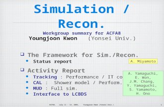 1 ACFA8, July 11 - 14, 2005, Youngjoon Kwon (Yonsei Univ.) Simulation / Recon. Workgroup summary for ACFA8  The Framework for Sim./Recon. Status report.