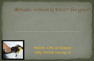 Petrol, LPG or Diesel By Vickie Leung In this power point, I will introduce each of the fuels: Petrol, LPG and Diesel. I will give points for them(1.