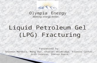 Liquid Petroleum Gel (LPG) Fracturing Presented by: Shannon Mendoza, Mong Dao, Charles Heldridge, Frances Carter, Josh Johnson, Steven Reese Olympia Energy.