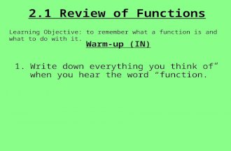 2.1 Review of Functions Learning Objective: to remember what a function is and what to do with it. Warm-up (IN) 1.Write down everything you think of when.