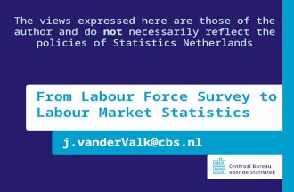 J.vanderValk@cbs.nl From Labour Force Survey to Labour Market Statistics The views expressed here are those of the author and do not necessarily reflect.