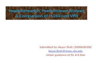 Implementation, Performance Analysis & Comparison of H.264 and VP8 Submitted by: Keyur Shah (1000658106) keyur.shah@mavs.uta.edu Under guidance of Dr.