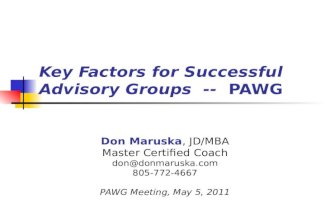 Key Factors for Successful Advisory Groups -- PAWG Don Maruska, JD/MBA Master Certified Coach don@donmaruska.com 805-772-4667 PAWG Meeting, May 5, 2011.