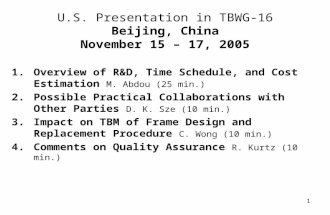 1 U.S. Presentation in TBWG-16 Beijing, China November 15 – 17, 2005 1.Overview of R&D, Time Schedule, and Cost Estimation M. Abdou (25 min.) 2.Possible.