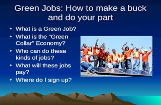 Green Jobs: How to make a buck and do your part What is a Green Job? What is the “Green Collar” Economy? Who can do these kinds of jobs? What will these.