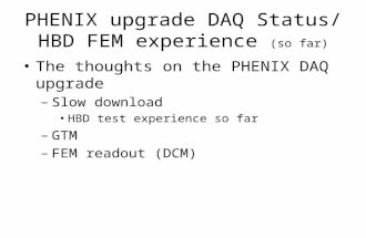 PHENIX upgrade DAQ Status/ HBD FEM experience (so far) The thoughts on the PHENIX DAQ upgrade –Slow download HBD test experience so far –GTM –FEM readout.