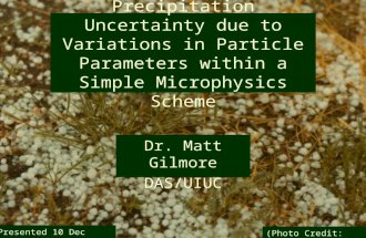 10 Dec 2007 Precipitation Uncertainty due to Variations in Particle Parameters within a Simple Microphysics Scheme Dr. Matt Gilmore DAS/UIUC (Photo Credit:
