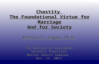 DRAFT ONLY Chastity The Foundational Virtue for Marriage And for Society Patrick F. Fagan, Ph.D. The Diocese of Arlington Catholic Charities Mental Health.