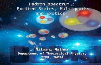 Hadron spectrum : Excited States, Multiquarks and Exotics Hadron spectrum : Excited States, Multiquarks and Exotics Nilmani Mathur Department of Theoretical.