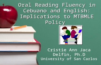 Oral Reading Fluency in Cebuano and English: Implications to MTBMLE Policy Cristie Ann Jaca Delfin, Ph.D University of San Carlos.