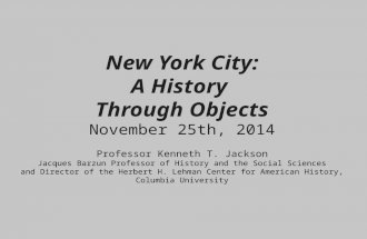 New York City: A History Through Objects November 25th, 2014 Professor Kenneth T. Jackson Jacques Barzun Professor of History and the Social Sciences and.