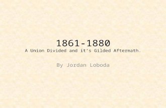 1861-1880 A Union Divided and it’s Gilded Aftermath. By Jordan Loboda.