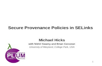 1 Secure Provenance Policies in SELinks Michael Hicks with Nikhil Swamy and Brian Corcoran University of Maryland, College Park, USA.