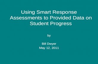 Using Smart Response Assessments to Provided Data on Student Progress by Bill Dwyer May 12, 2011.