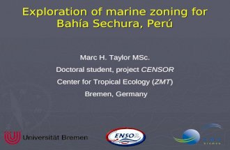 Marc H. Taylor MSc. Doctoral student, project CENSOR Center for Tropical Ecology (ZMT) Bremen, Germany Exploration of marine zoning for Bahía Sechura,
