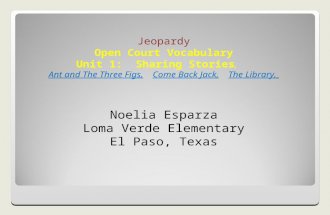 Jeopardy Open Court Vocabulary Unit 1: Sharing Stories, Ant and The Three Figs, Come Back Jack, The Library, Noelia Esparza Loma Verde Elementary El Paso,