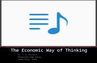The Economic Way of Thinking Dr. T. D. Mitchell Bonneville High School, Idaho Falls, Idaho.