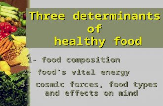 Three determinants of healthy food healthy food 1- food composition 2- food’s vital energy 3- cosmic forces, food types and effects on mind.