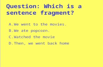 Question: Which is a sentence fragment? A.We went to the movies. B.We ate popcorn. C.Watched the movie D.Then, we went back home.