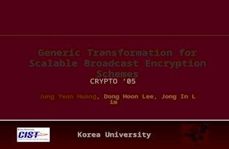Korea University CRYPTO ‘05 Jung Yeon Hwang, Dong Hoon Lee, Jong In Lim Generic Transformation for Scalable Broadcast Encryption Schemes.