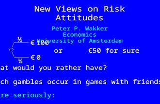 New Views on Risk Attitudes Peter P. Wakker Economics University of Amsterdam € 100 € 0€ 0 ½ ½ or € 50 for sure What would you rather have? Such gambles.