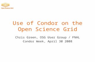 Use of Condor on the Open Science Grid Chris Green, OSG User Group / FNAL Condor Week, April 30 2008.