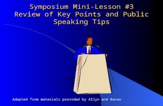 Symposium Mini-Lesson #3 Review of Key Points and Public Speaking Tips Adapted from materials provided by Allyn and Bacon.