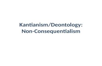 Kantianism/Deontology: Non-Consequentialism. Consequentialism Ethical Egoism. Act- & Rule-Utilitarianism. What act will generate circumstances that are.