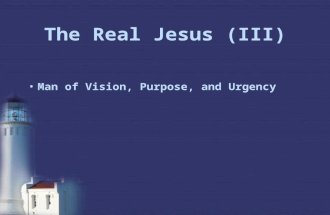 The Real Jesus (III) Man of Vision, Purpose, and Urgency.