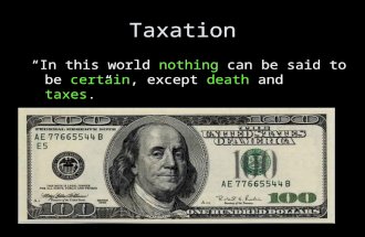 Taxation “In this world nothing can be said to be certain, except death and taxes.” Benjamin Franklin.