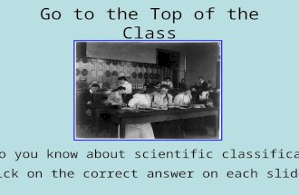 Go to the Top of the Class What do you know about scientific classification? Click on the correct answer on each slide.