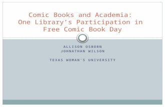 ALLISON OSBORN JOHNATHAN WILSON TEXAS WOMAN’S UNIVERSITY Comic Books and Academia: One Library’s Participation in Free Comic Book Day.