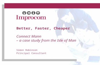 Better, Faster, Cheaper Connect Mann – a case study from the Isle of Man Simon Robinson Principal Consultant.