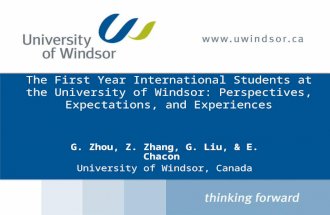 The First Year International Students at the University of Windsor: Perspectives, Expectations, and Experiences G. Zhou, Z. Zhang, G. Liu, & E. Chacon.