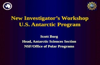 New Investigator’s Workshop U.S. Antarctic Program Scott Borg Head, Antarctic Sciences Section NSF/Office of Polar Programs.