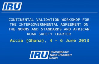 CONTINENTAL VALIDATION WORKSHOP FOR THE INTERGOVERNMENTAL AGREEMENT ON THE NORMS AND STANDARDS AND AFRICAN ROAD SAFETY CHARTER Accra (Ghana), 4 – 6 June.