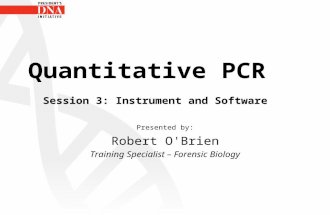 Quantitative PCR Session 3: Instrument and Software Presented by: Robert O'Brien Training Specialist – Forensic Biology.