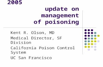 2005 update on management of poisoning Kent R. Olson, MD Medical Director, SF Division California Poison Control System UC San Francisco.