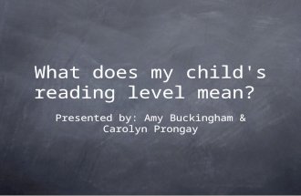 What does my child's reading level mean? Presented by: Amy Buckingham & Carolyn Prongay.